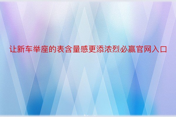 让新车举座的表含量感更添浓烈必赢官网入口