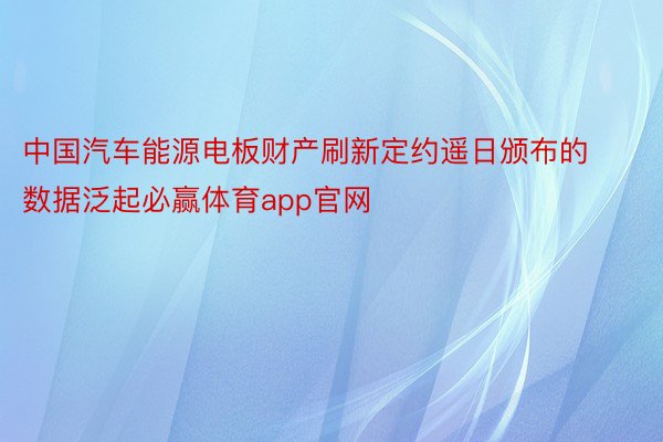 中国汽车能源电板财产刷新定约遥日颁布的数据泛起必赢体育app官网