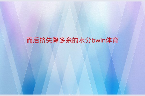 而后挤失降多余的水分bwin体育