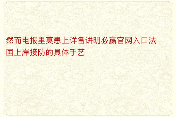 然而电报里莫患上详备讲明必赢官网入口法国上岸接防的具体手艺