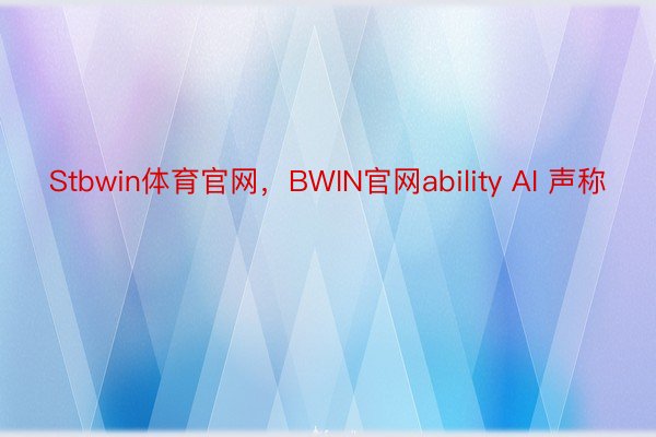 Stbwin体育官网，BWIN官网ability AI 声称