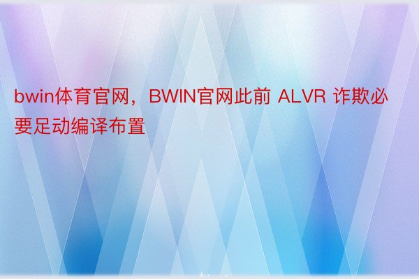 bwin体育官网，BWIN官网此前 ALVR 诈欺必要足动编译布置