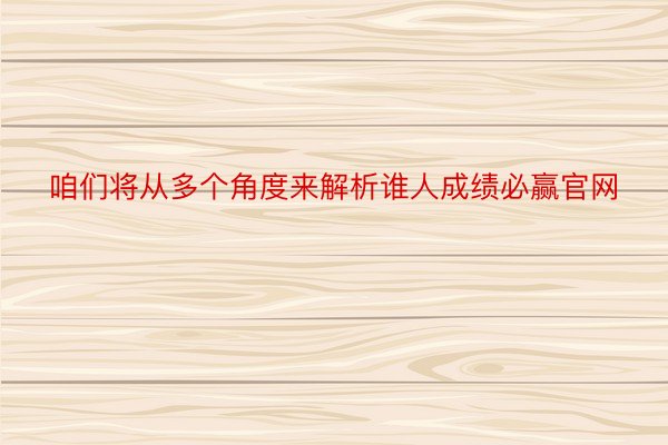 咱们将从多个角度来解析谁人成绩必赢官网