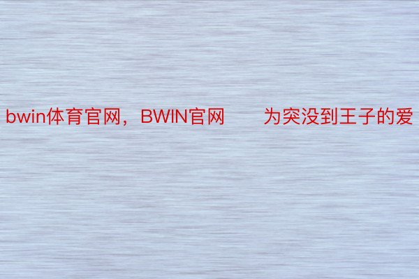 bwin体育官网，BWIN官网      为突没到王子的爱