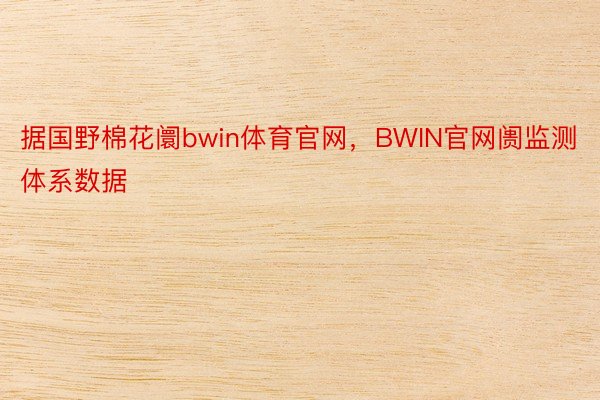 据国野棉花阛bwin体育官网，BWIN官网阓监测体系数据