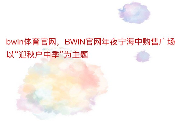 bwin体育官网，BWIN官网年夜宁海中购售广场以“迎秋户中季”为主题