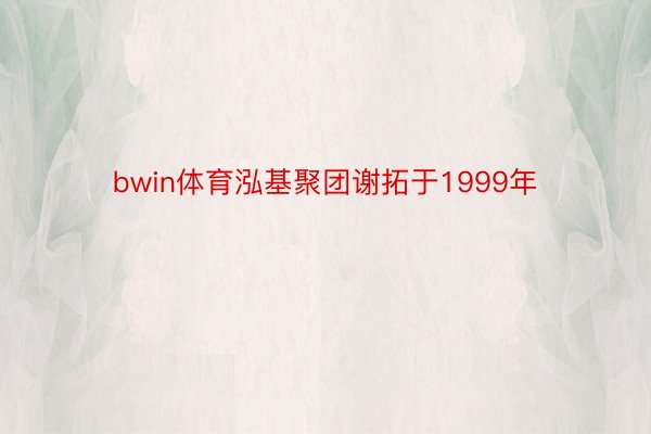 bwin体育泓基聚团谢拓于1999年