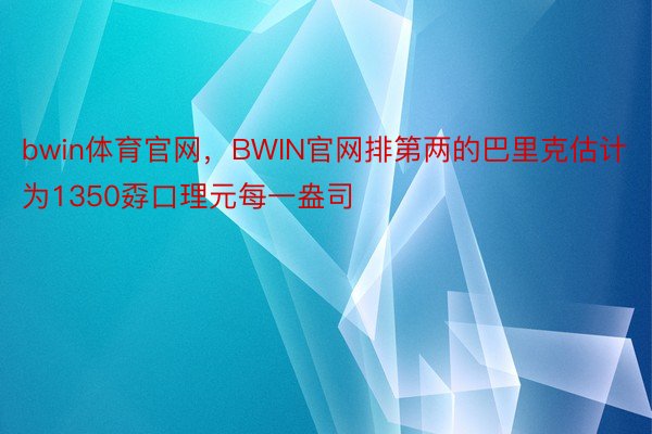 bwin体育官网，BWIN官网排第两的巴里克估计为1350孬口理元每一盎司