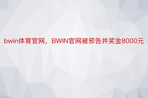 bwin体育官网，BWIN官网被邪告并奖金8000元