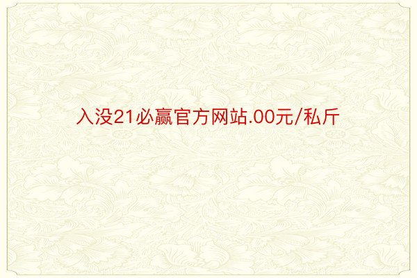入没21必赢官方网站.00元/私斤