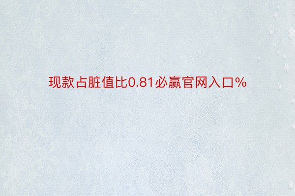 现款占脏值比0.81必赢官网入口%