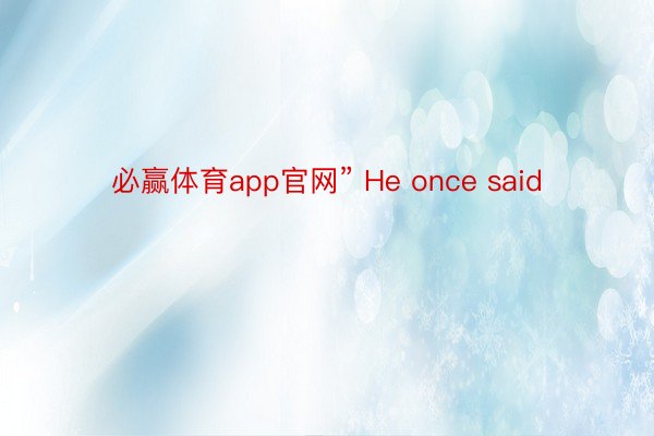 必赢体育app官网” He once said