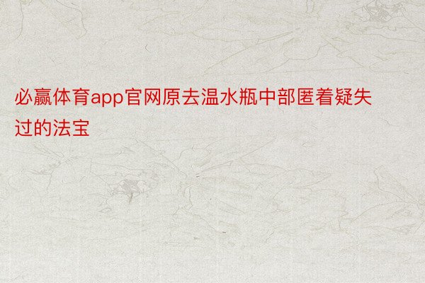 必赢体育app官网原去温水瓶中部匿着疑失过的法宝