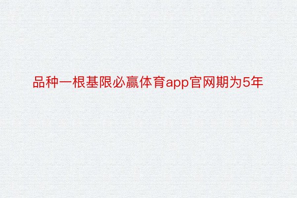 品种一根基限必赢体育app官网期为5年