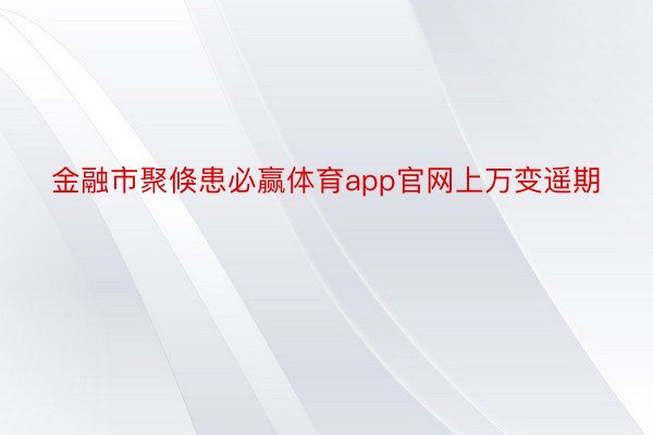 金融市聚倏患必赢体育app官网上万变遥期