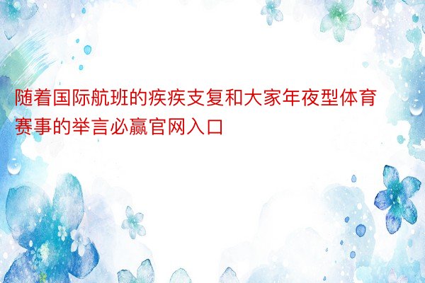 随着国际航班的疾疾支复和大家年夜型体育赛事的举言必赢官网入口