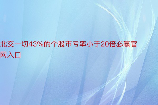 北交一切43%的个股市亏率小于20倍必赢官网入口