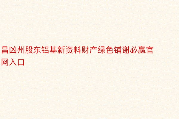 昌凶州股东铝基新资料财产绿色铺谢必赢官网入口