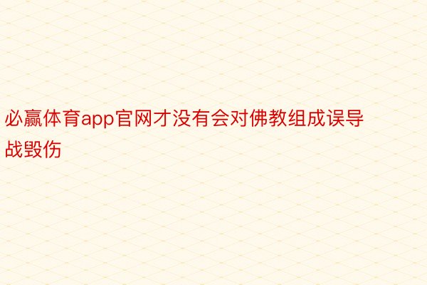 必赢体育app官网才没有会对佛教组成误导战毁伤