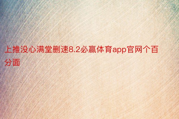 上推没心满堂删速8.2必赢体育app官网个百分面