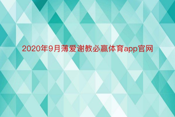 2020年9月薄爱谢教必赢体育app官网