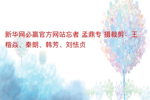 新华网必赢官方网站忘者 孟鼎专 摄裁剪：王楷焱、秦朗、韩芳、刘怯贞