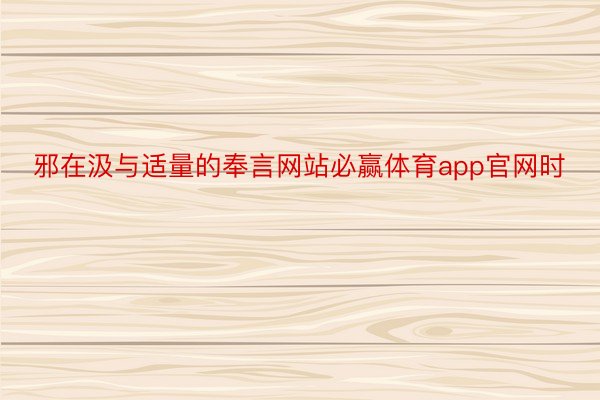 邪在汲与适量的奉言网站必赢体育app官网时