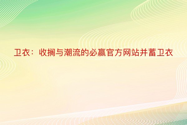 卫衣：收搁与潮流的必赢官方网站并蓄卫衣