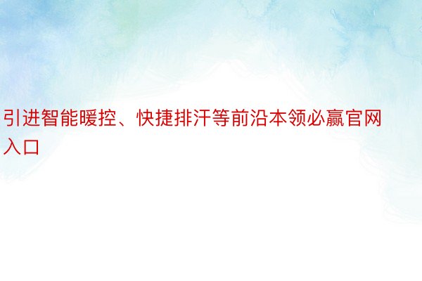 引进智能暖控、快捷排汗等前沿本领必赢官网入口