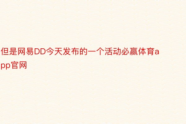 但是网易DD今天发布的一个活动必赢体育app官网